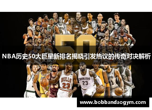 NBA历史50大巨星新排名揭晓引发热议的传奇对决解析