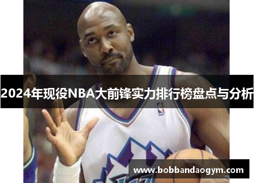 2024年现役NBA大前锋实力排行榜盘点与分析