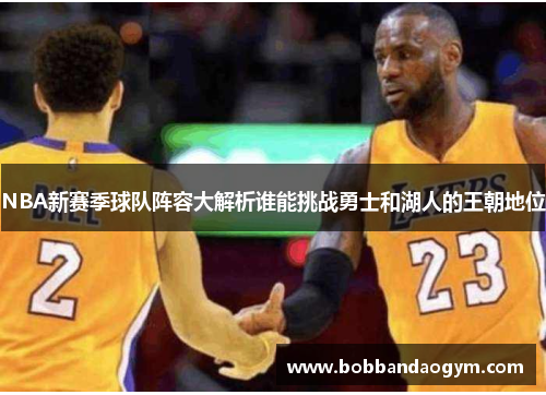 NBA新赛季球队阵容大解析谁能挑战勇士和湖人的王朝地位