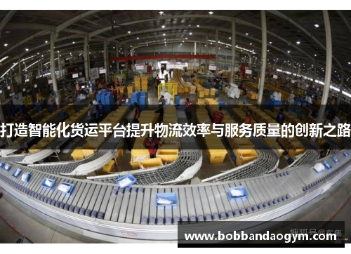 打造智能化货运平台提升物流效率与服务质量的创新之路