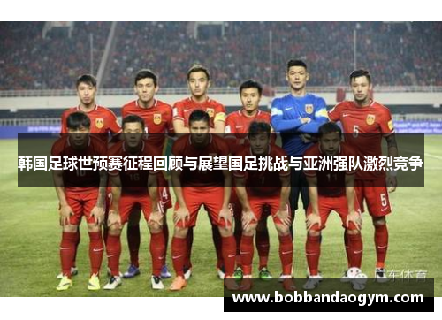 韩国足球世预赛征程回顾与展望国足挑战与亚洲强队激烈竞争