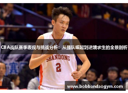 CBA战队赛季表现与挑战分析：从强队崛起到逆境求生的全景剖析