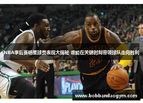 NBA季后赛明星球员表现大揭秘 谁能在关键时刻带领球队走向胜利