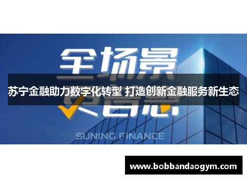 苏宁金融助力数字化转型 打造创新金融服务新生态