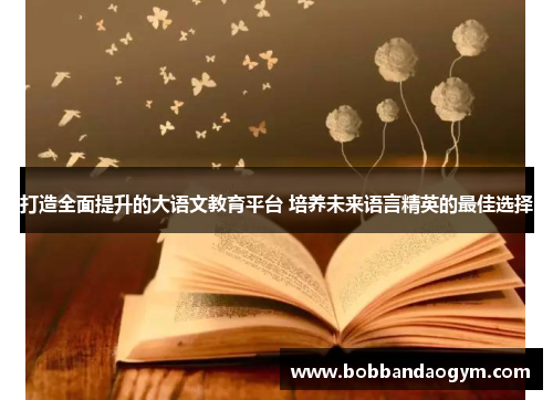 打造全面提升的大语文教育平台 培养未来语言精英的最佳选择