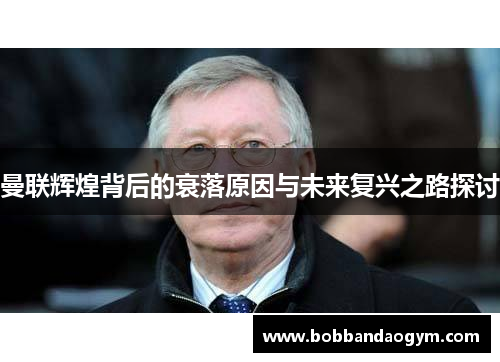 曼联辉煌背后的衰落原因与未来复兴之路探讨