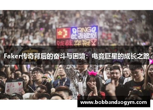Faker传奇背后的奋斗与困境：电竞巨星的成长之路