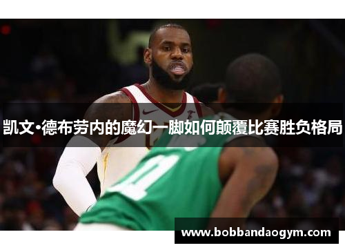 凯文·德布劳内的魔幻一脚如何颠覆比赛胜负格局