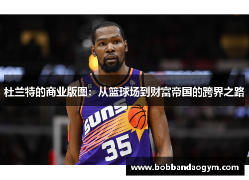 杜兰特的商业版图：从篮球场到财富帝国的跨界之路