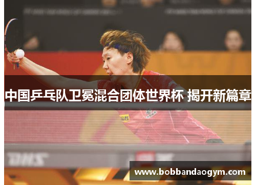 中国乒乓队卫冕混合团体世界杯 揭开新篇章