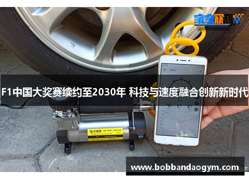 F1中国大奖赛续约至2030年 科技与速度融合创新新时代