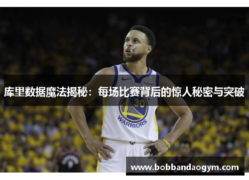 库里数据魔法揭秘：每场比赛背后的惊人秘密与突破