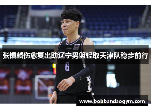 张镇麟伤愈复出助辽宁男篮轻取天津队稳步前行