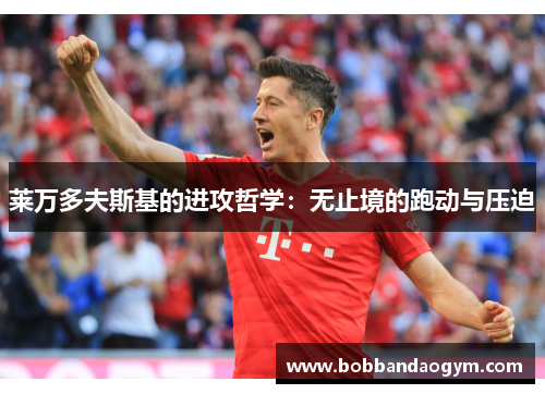 莱万多夫斯基的进攻哲学：无止境的跑动与压迫
