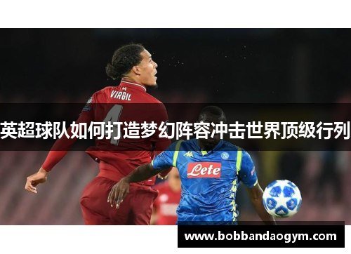英超球队如何打造梦幻阵容冲击世界顶级行列