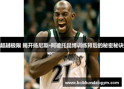 超越极限 揭开扬尼斯·阿德托昆博训练背后的秘密秘诀