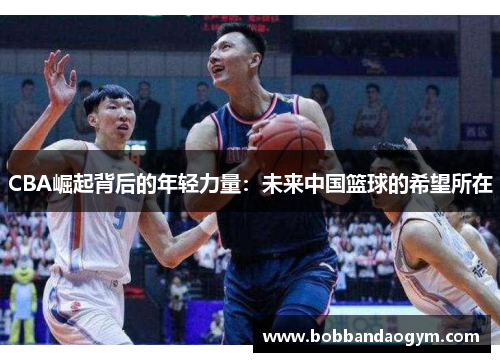 CBA崛起背后的年轻力量：未来中国篮球的希望所在