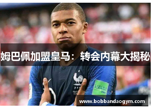 姆巴佩加盟皇马：转会内幕大揭秘