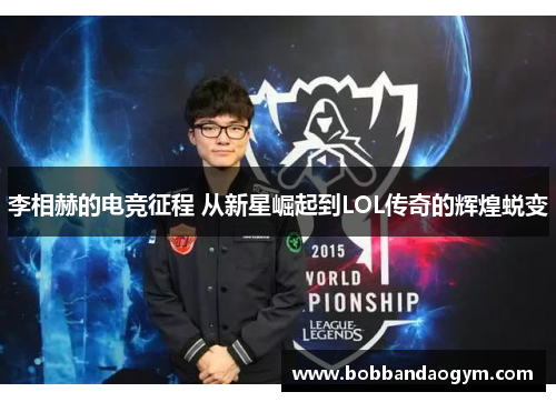 李相赫的电竞征程 从新星崛起到LOL传奇的辉煌蜕变