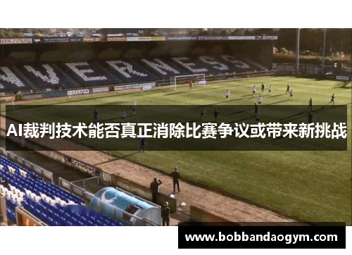 AI裁判技术能否真正消除比赛争议或带来新挑战