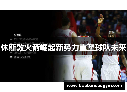 休斯敦火箭崛起新势力重塑球队未来