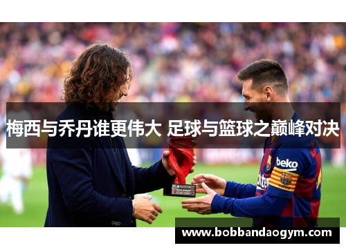 梅西与乔丹谁更伟大 足球与篮球之巅峰对决