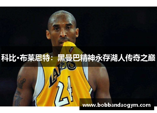 科比·布莱恩特：黑曼巴精神永存湖人传奇之巅