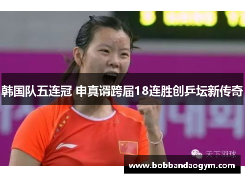 韩国队五连冠 申真谞跨届18连胜创乒坛新传奇