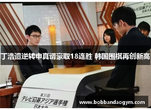 丁浩遭逆转申真谞豪取18连胜 韩国围棋再创新高