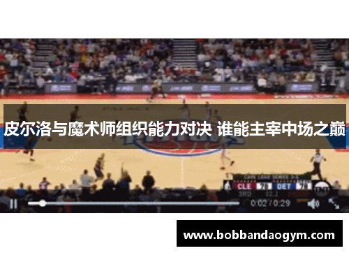 皮尔洛与魔术师组织能力对决 谁能主宰中场之巅