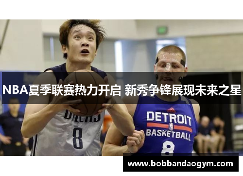 NBA夏季联赛热力开启 新秀争锋展现未来之星