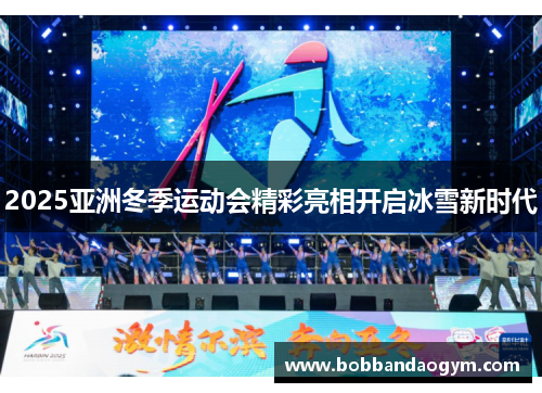 2025亚洲冬季运动会精彩亮相开启冰雪新时代