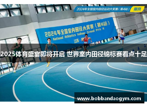 2025体育盛宴即将开启 世界室内田径锦标赛看点十足