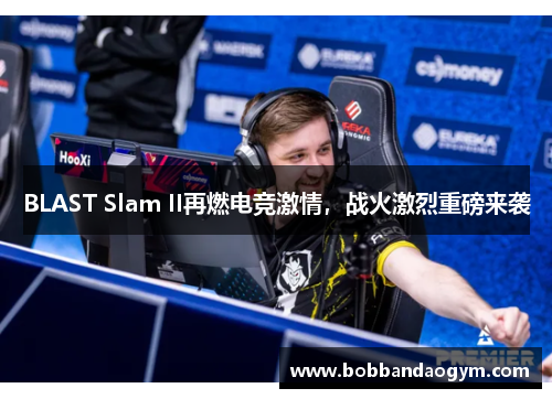 BLAST Slam II再燃电竞激情，战火激烈重磅来袭