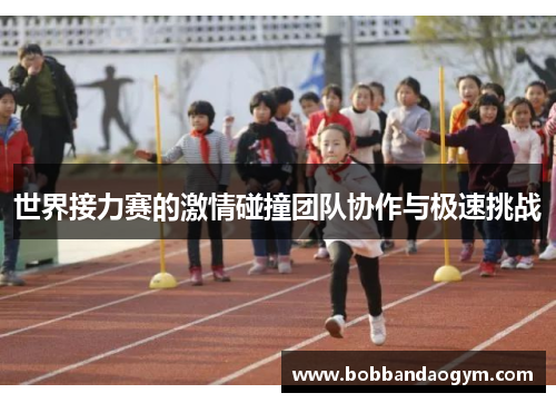 世界接力赛的激情碰撞团队协作与极速挑战