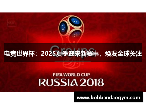 电竞世界杯：2025夏季迎来新赛事，焕发全球关注
