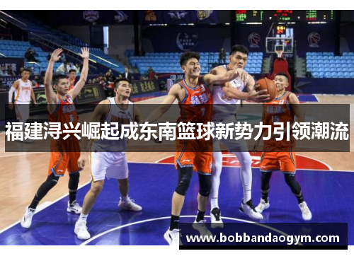 福建浔兴崛起成东南篮球新势力引领潮流