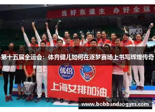 第十五届全运会：体育健儿如何在逐梦赛场上书写辉煌传奇