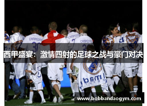 西甲盛宴：激情四射的足球之战与豪门对决