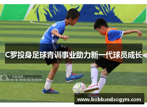 C罗投身足球青训事业助力新一代球员成长