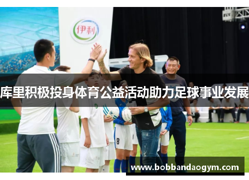 库里积极投身体育公益活动助力足球事业发展