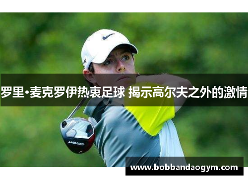 罗里·麦克罗伊热衷足球 揭示高尔夫之外的激情