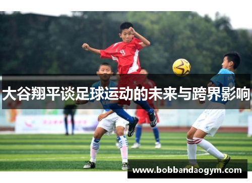 大谷翔平谈足球运动的未来与跨界影响