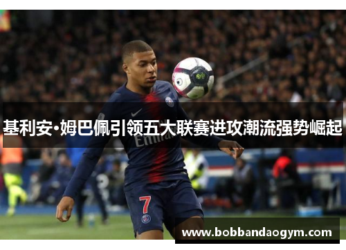 基利安·姆巴佩引领五大联赛进攻潮流强势崛起