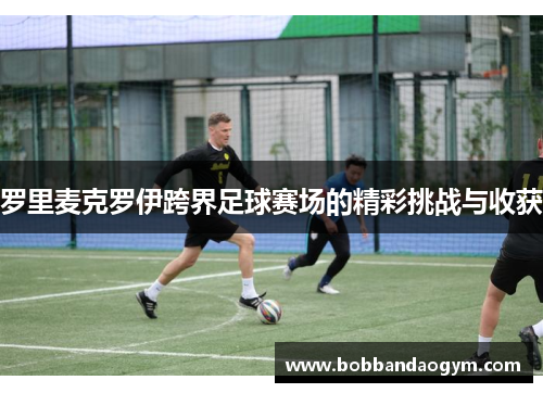罗里麦克罗伊跨界足球赛场的精彩挑战与收获