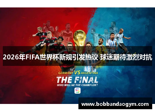 2026年FIFA世界杯新规引发热议 球迷期待激烈对抗