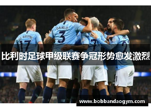 比利时足球甲级联赛争冠形势愈发激烈