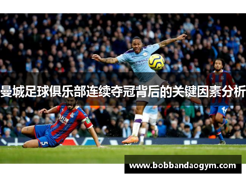 曼城足球俱乐部连续夺冠背后的关键因素分析