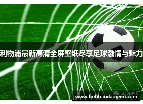 利物浦最新高清全屏壁纸尽享足球激情与魅力