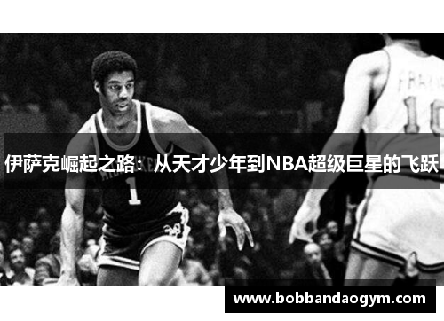 伊萨克崛起之路：从天才少年到NBA超级巨星的飞跃